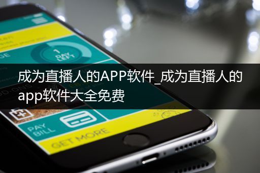 成为直播人的APP软件_成为直播人的app软件大全免费